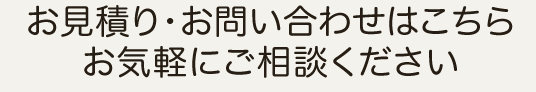 お見積り・お問い合わせはこちら お気軽にご相談ください