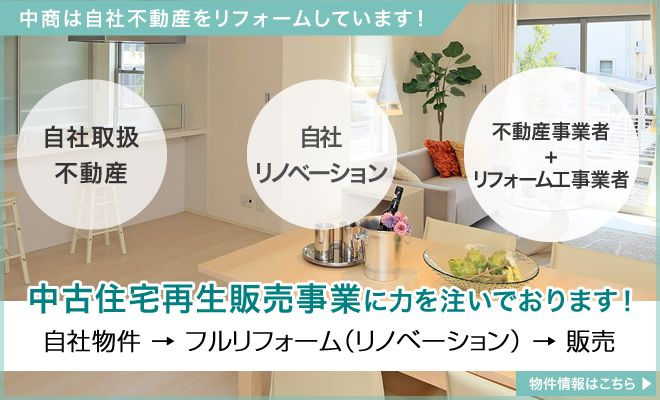 中商は自社不動産をリフォームしています!自社物件 → フルリフォーム（リノベーション） → 販売 中古住宅再生販売事業に力を注いでおります！