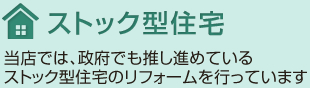 ストック型住宅 当店では、政府でも推し進めているストック型住宅のリフォームを行っています